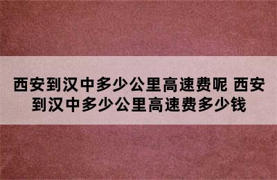 西安到汉中多少公里高速费呢 西安到汉中多少公里高速费多少钱